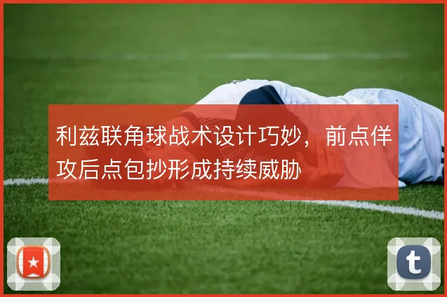 利兹联角球战术设计巧妙，前点佯攻后点包抄形成持续威胁