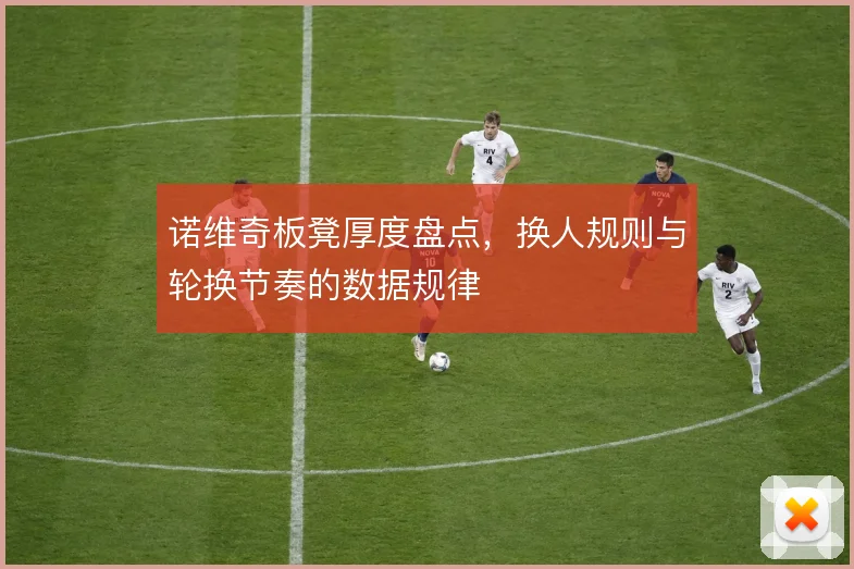 诺维奇板凳厚度盘点，换人规则与轮换节奏的数据规律