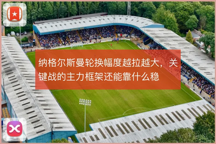 纳格尔斯曼轮换幅度越拉越大，关键战的主力框架还能靠什么稳