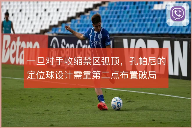 一旦对手收缩禁区弧顶,孔帕尼的定位球设计需靠第二点布置破局