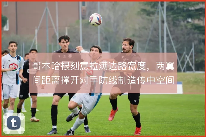 哥本哈根刻意拉满边路宽度，两翼间距离撑开对手防线制造传中空间