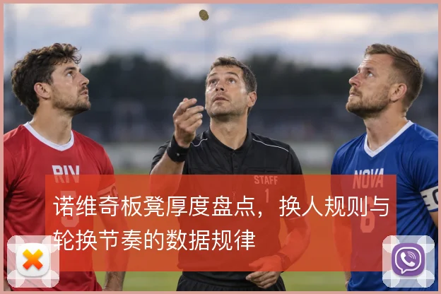 诺维奇板凳厚度盘点，换人规则与轮换节奏的数据规律