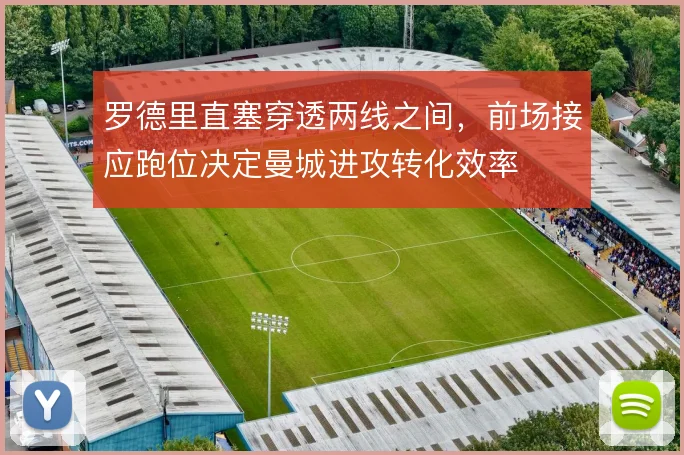 罗德里直塞穿透两线之间，前场接应跑位决定曼城进攻转化效率