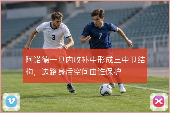 阿诺德一旦内收补中形成三中卫结构,边路身后空间由谁保护