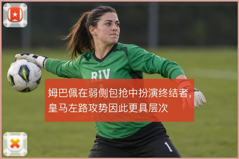 姆巴佩在弱侧包抢中扮演终结者，皇马左路攻势因此更具层次
