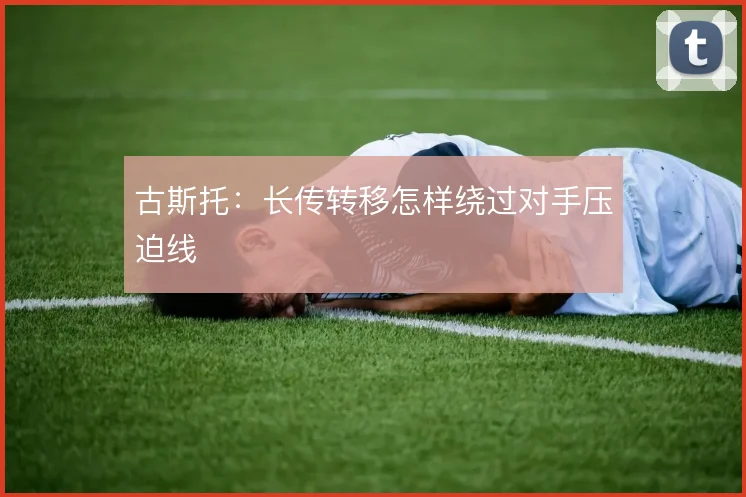 古斯托：长传转移怎样绕过对手压迫线