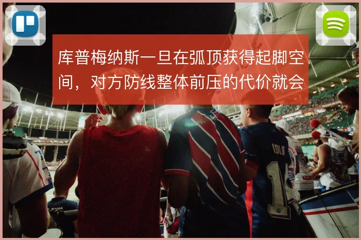 库普梅纳斯一旦在弧顶获得起脚空间，对方防线整体前压的代价就会立刻显现