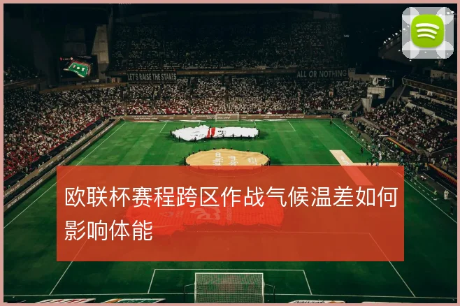 欧联杯赛程跨区作战气候温差如何影响体能