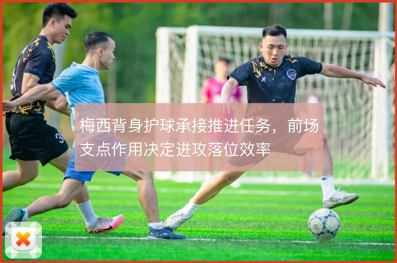 梅西背身护球承接推进任务，前场支点作用决定进攻落位效率