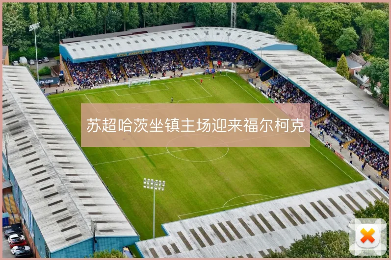 苏超哈茨坐镇主场迎来福尔柯克