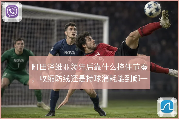 町田泽维亚领先后靠什么控住节奏，收缩防线还是持球消耗能到哪一步