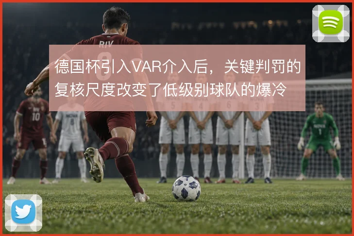 德国杯引入VAR介入后，关键判罚的复核尺度改变了低级别球队的爆冷逻辑