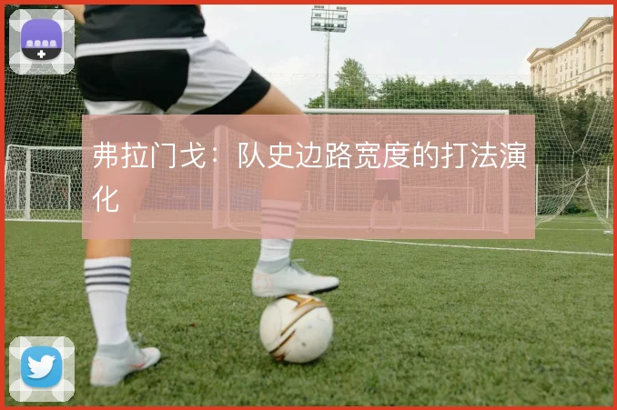 弗拉门戈：队史边路宽度的打法演化