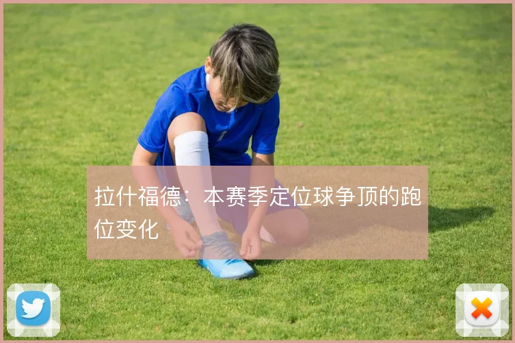 拉什福德：本赛季定位球争顶的跑位变化