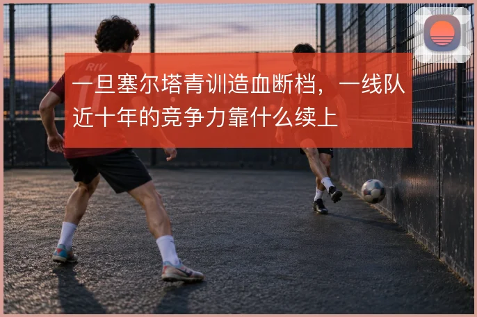 一旦塞尔塔青训造血断档,一线队近十年的竞争力靠什么续上