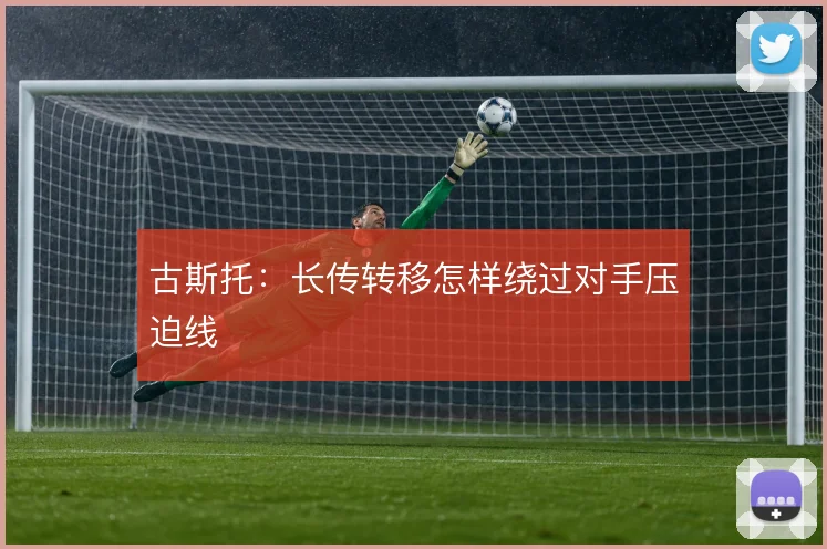 古斯托：长传转移怎样绕过对手压迫线