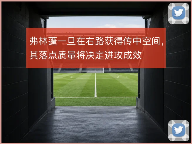 弗林蓬一旦在右路获得传中空间,其落点质量将决定进攻成效
