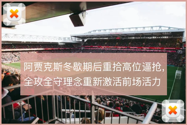 阿贾克斯冬歇期后重拾高位逼抢,全攻全守理念重新激活前场活力
