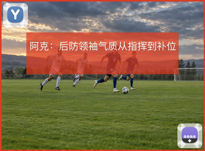 阿克:后防领袖气质从指挥到补位