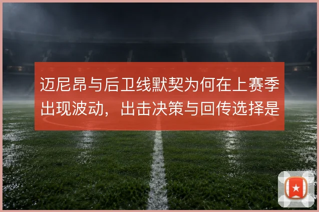 迈尼昂与后卫线默契为何在上赛季出现波动,出击决策与回传选择是关键