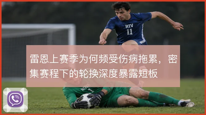 雷恩上赛季为何频受伤病拖累,密集赛程下的轮换深度暴露短板