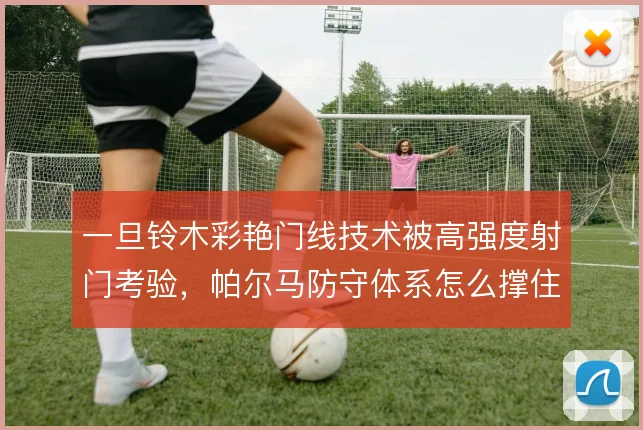 一旦铃木彩艳门线技术被高强度射门考验，帕尔马防守体系怎么撑住
