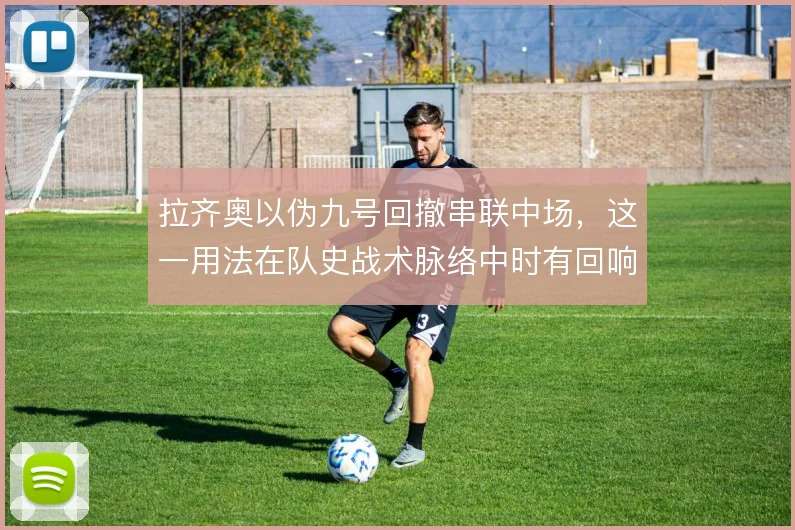 拉齐奥以伪九号回撤串联中场，这一用法在队史战术脉络中时有回响