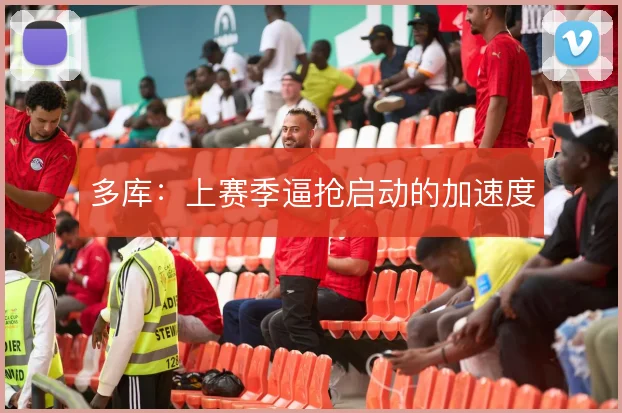多库:上赛季逼抢启动的加速度