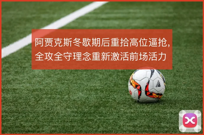 阿贾克斯冬歇期后重拾高位逼抢，全攻全守理念重新激活前场活力