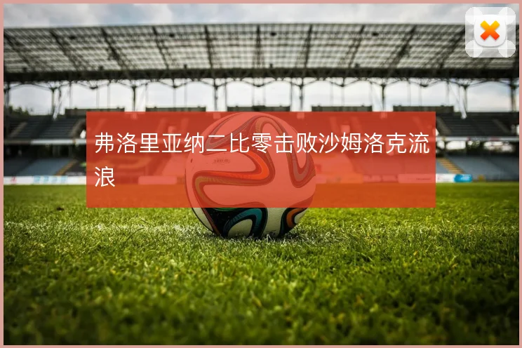 弗洛里亚纳二比零击败沙姆洛克流浪