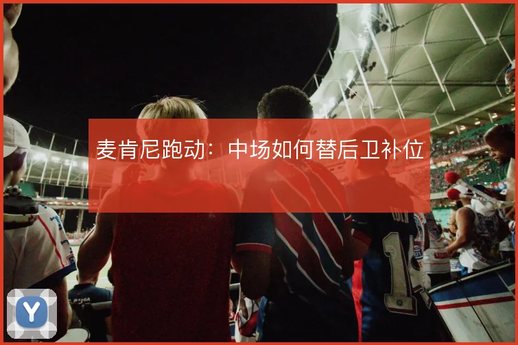 麦肯尼跑动：中场如何替后卫补位