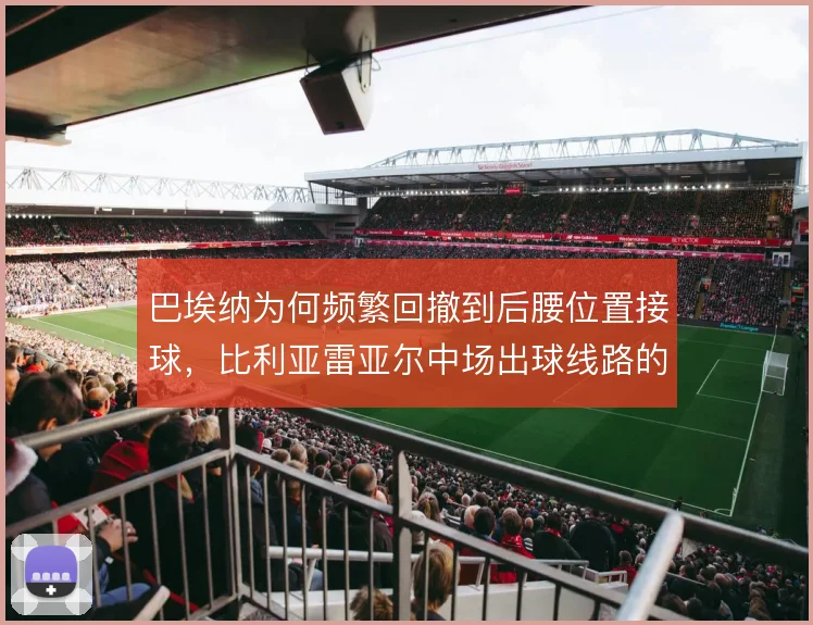 巴埃纳为何频繁回撤到后腰位置接球，比利亚雷亚尔中场出球线路的重新梳理