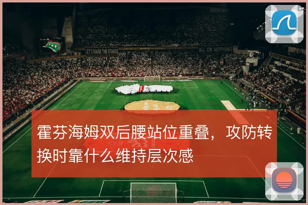 霍芬海姆双后腰站位重叠，攻防转换时靠什么维持层次感