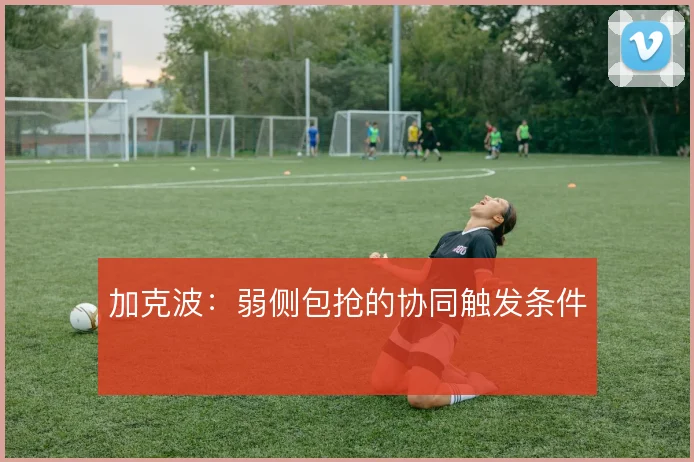 加克波:弱侧包抢的协同触发条件
