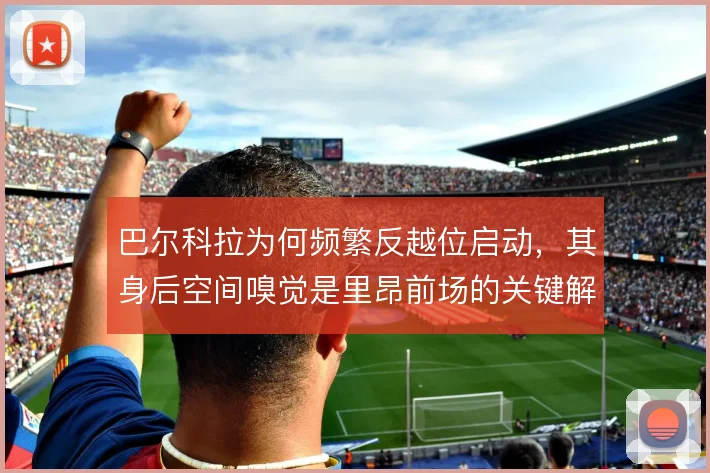 巴尔科拉为何频繁反越位启动，其身后空间嗅觉是里昂前场的关键解法