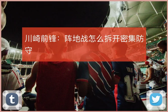 川崎前锋:阵地战怎么拆开密集防守