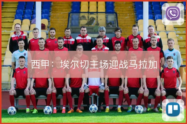西甲：埃尔切主场迎战马拉加
