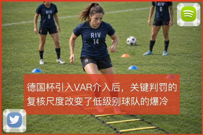 德国杯引入VAR介入后,关键判罚的复核尺度改变了低级别球队的爆冷逻辑
