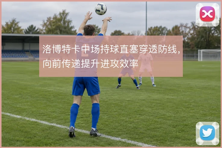 洛博特卡中场持球直塞穿透防线,向前传递提升进攻效率