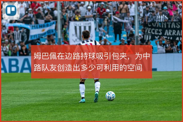 姆巴佩在边路持球吸引包夹,为中路队友创造出多少可利用的空间