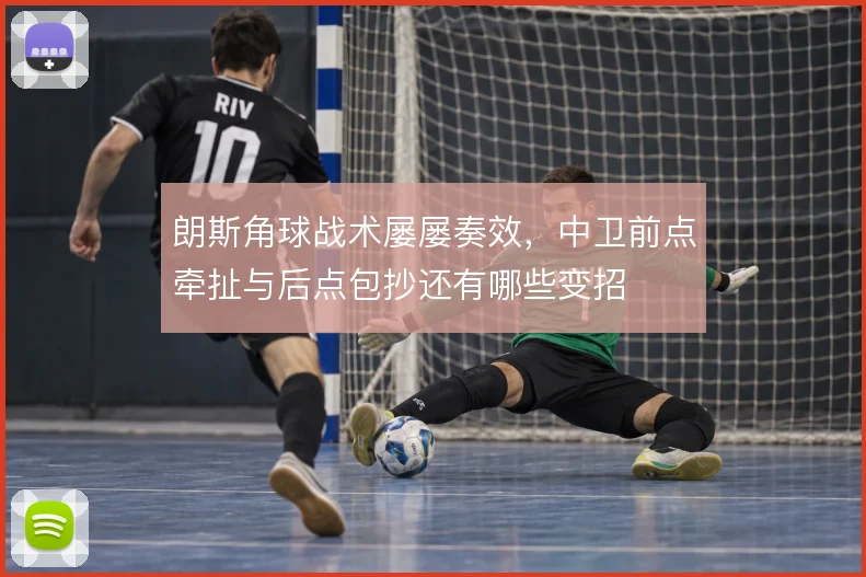 朗斯角球战术屡屡奏效，中卫前点牵扯与后点包抄还有哪些变招