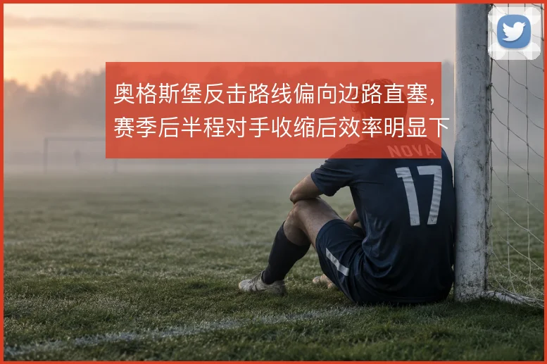奥格斯堡反击路线偏向边路直塞，赛季后半程对手收缩后效率明显下滑