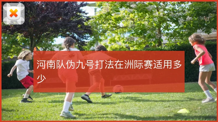 河南队伪九号打法在洲际赛适用多少