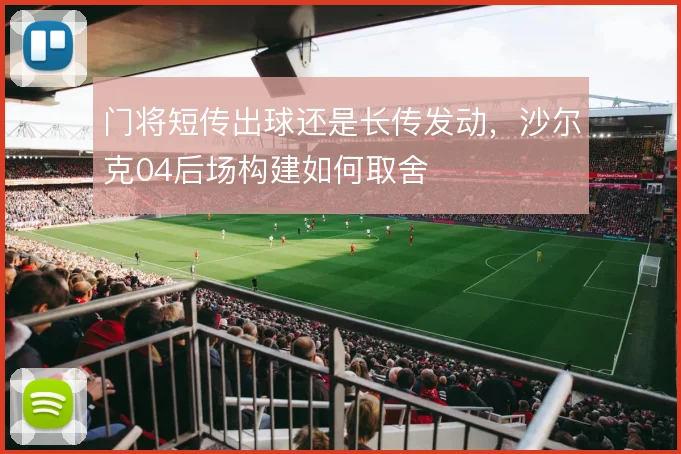 门将短传出球还是长传发动，沙尔克04后场构建如何取舍