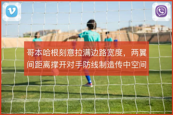 哥本哈根刻意拉满边路宽度,两翼间距离撑开对手防线制造传中空间
