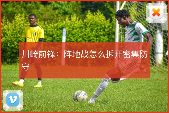 川崎前锋：阵地战怎么拆开密集防守