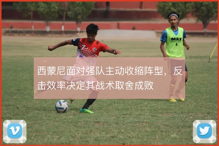 西蒙尼面对强队主动收缩阵型，反击效率决定其战术取舍成败