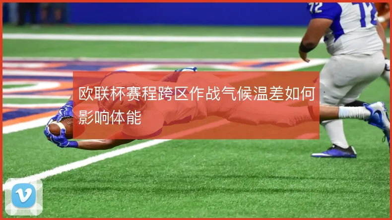 欧联杯赛程跨区作战气候温差如何影响体能