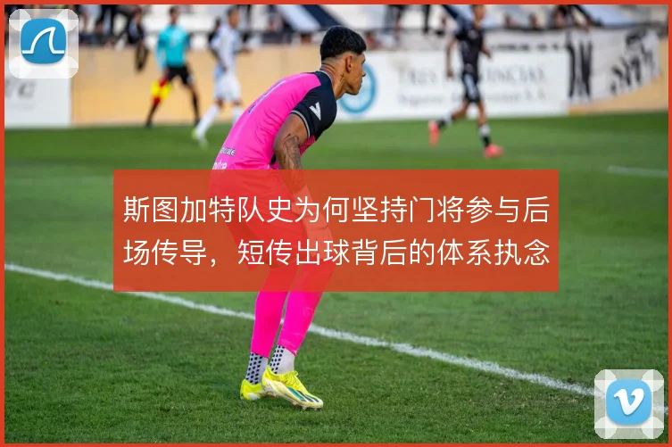 斯图加特队史为何坚持门将参与后场传导,短传出球背后的体系执念何来
